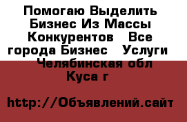  Помогаю Выделить Бизнес Из Массы Конкурентов - Все города Бизнес » Услуги   . Челябинская обл.,Куса г.